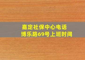 嘉定社保中心电话 博乐路69号上班时间